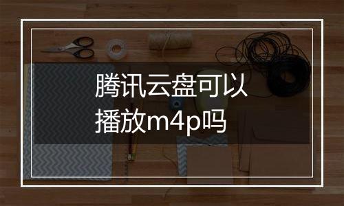 腾讯云盘可以播放m4p吗