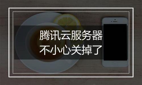 腾讯云服务器不小心关掉了