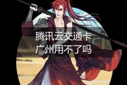 腾讯云交通卡广州用不了吗