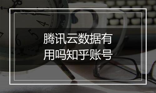腾讯云数据有用吗知乎账号