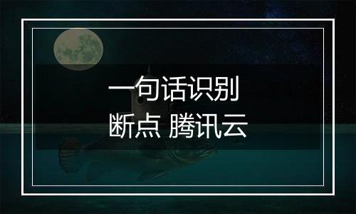 一句话识别 断点 腾讯云