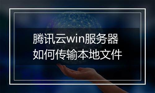腾讯云win服务器如何传输本地文件