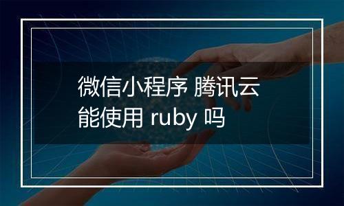 微信小程序 腾讯云 能使用 ruby 吗