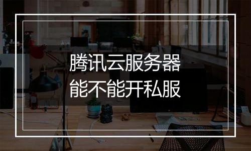 腾讯云服务器能不能开私服