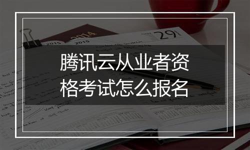 腾讯云从业者资格考试怎么报名