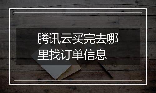 腾讯云买完去哪里找订单信息