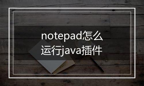 notepad怎么运行java插件