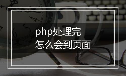 php处理完怎么会到页面