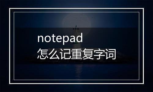 notepad怎么记重复字词