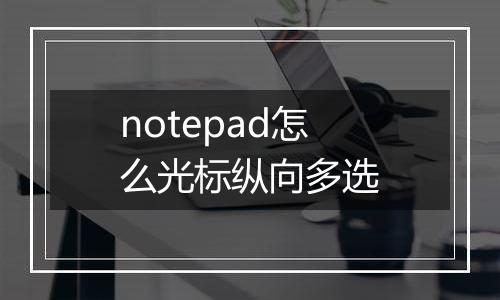 notepad怎么光标纵向多选
