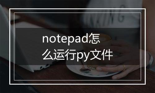 notepad怎么运行py文件