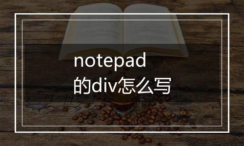 notepad的div怎么写