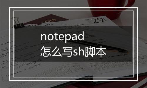 notepad怎么写sh脚本