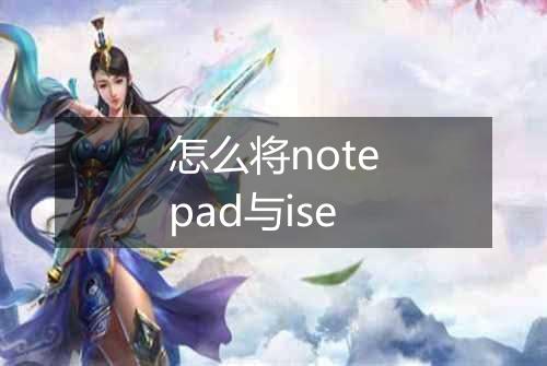 怎么将notepad与ise