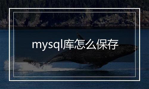 mysql库怎么保存