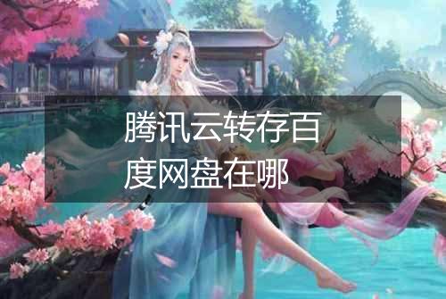 腾讯云转存百度网盘在哪