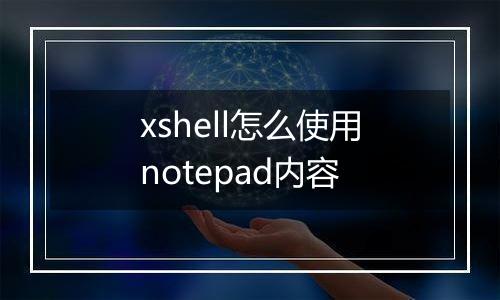 xshell怎么使用notepad内容