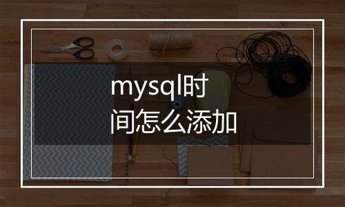 mysql时间怎么添加