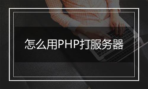 怎么用PHP打服务器
