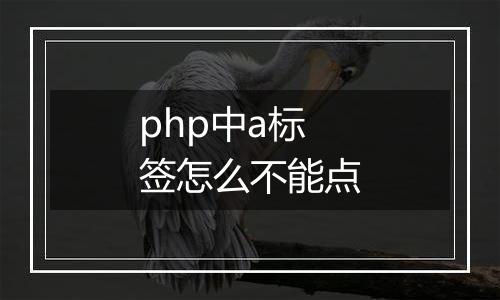 php中a标签怎么不能点