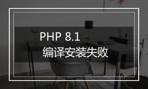 PHP 8.1 编译安装失败