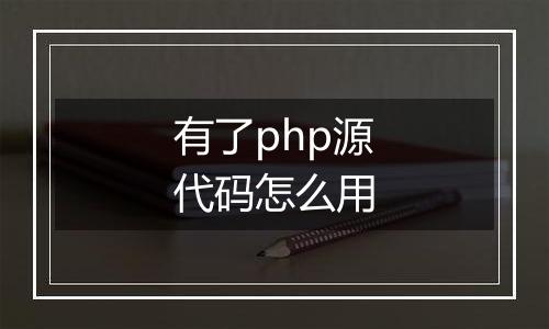 有了php源代码怎么用