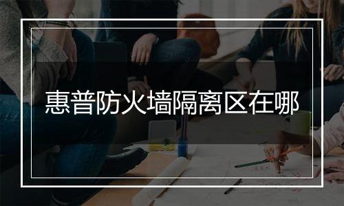 惠普防火墙隔离区在哪