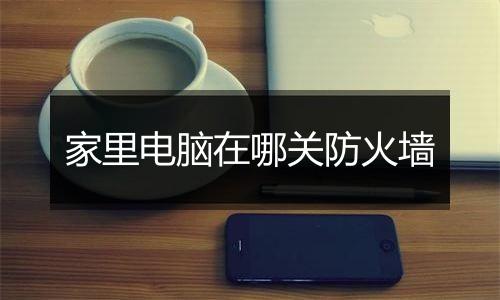 家里电脑在哪关防火墙
