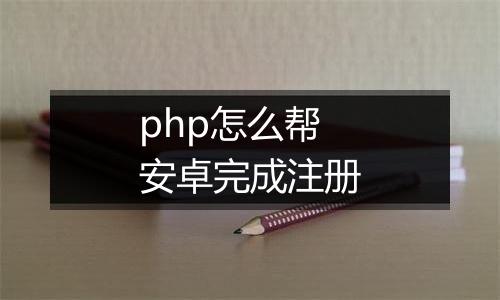 php怎么帮安卓完成注册