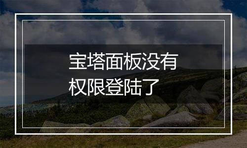 宝塔面板没有权限登陆了