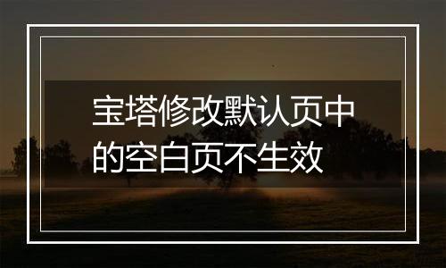 宝塔修改默认页中的空白页不生效