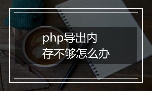 php导出内存不够怎么办