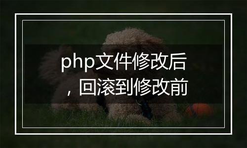 php文件修改后,回滚到修改前