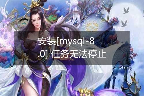 安装[mysql-8.0] 任务无法停止