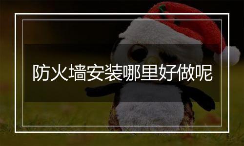 防火墙安装哪里好做呢