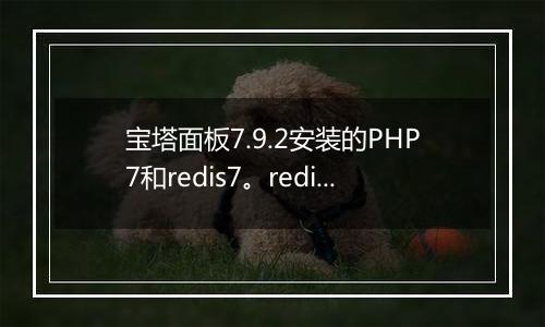 宝塔面板7.9.2安装的PHP7和redis7。redis7总自动关闭