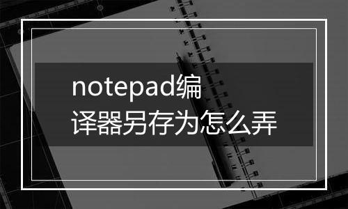 notepad编译器另存为怎么弄