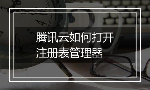 腾讯云如何打开注册表管理器