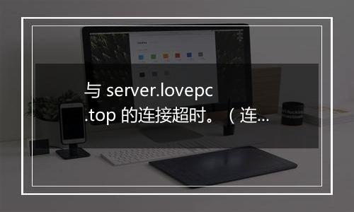 与 server.lovepc.top 的连接超时。(连接超时=30)'