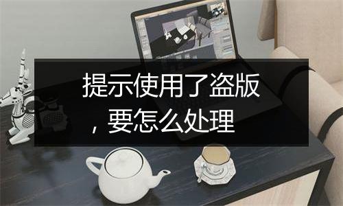 提示使用了盗版,要怎么处理