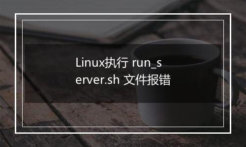 Linux执行 run_server.sh 文件报错