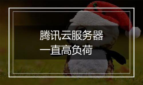 腾讯云服务器一直高负荷