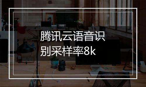 腾讯云语音识别采样率8k