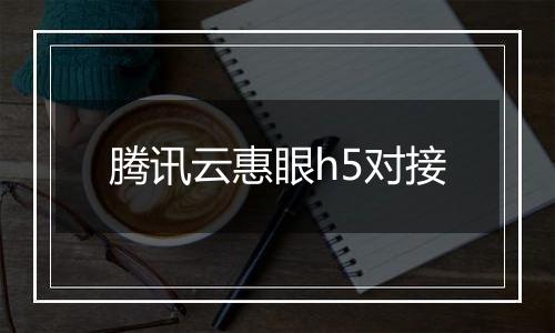 腾讯云惠眼h5对接