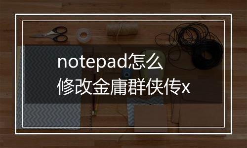 notepad怎么修改金庸群侠传x