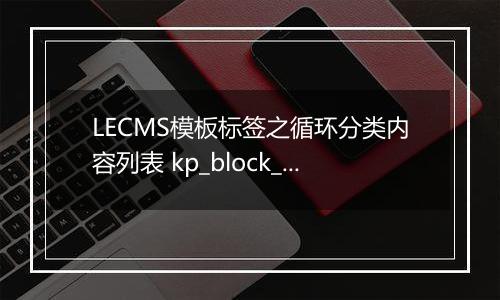 LECMS模板标签之循环分类内容列表 kp_block_listeach 更新于2022/10/31