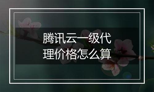 腾讯云一级代理价格怎么算