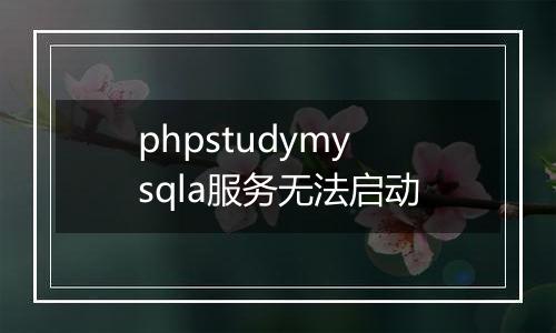phpstudymysqla服务无法启动