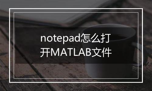 notepad怎么打开MATLAB文件