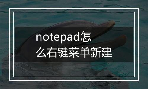 notepad怎么右键菜单新建